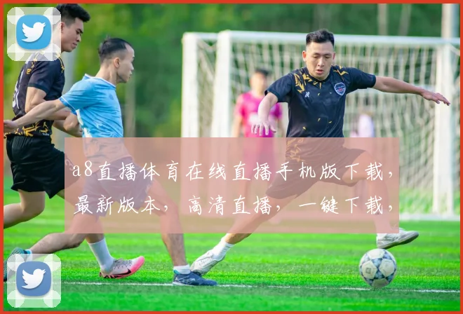 a8直播体育在线直播手机版下载，最新版本，高清直播，一键下载，畅享赛事，三网通用，必备神器