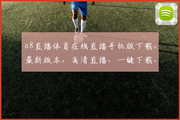 a8直播体育在线直播手机版下载，最新版本，高清直播，一键下载，畅享赛事，三网通用，必备神器