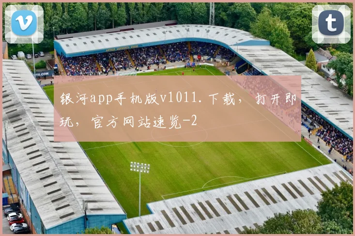 银河app手机版v1011.下载，打开即玩，官方网站速览