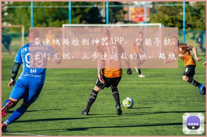最速线路检测神器APP，智能导航，出行无忧，三步速达目的地，路线优化专家，让您轻松驾驭每一程