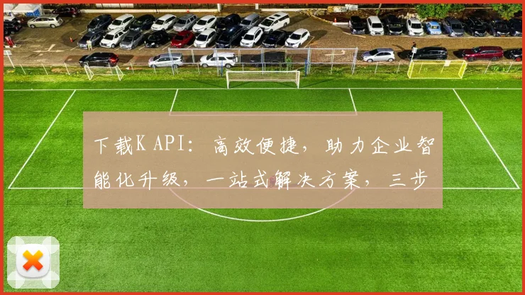 下载K API:高效便捷,助力企业智能化升级,一站式解决方案,三步轻松实现